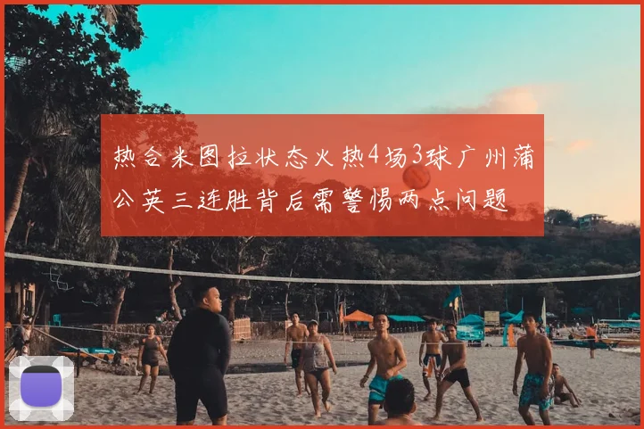 热合米图拉状态火热4场3球广州蒲公英三连胜背后需警惕两点问题