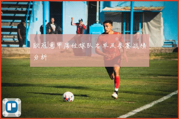 欧冠意甲席位球队名单及参赛战绩分析
