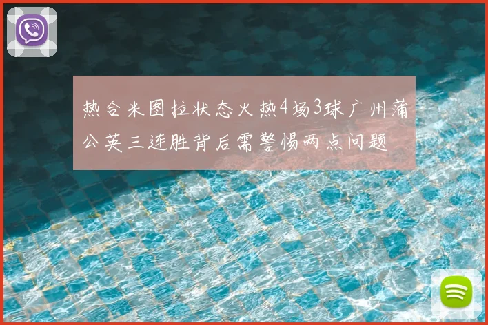 热合米图拉状态火热4场3球广州蒲公英三连胜背后需警惕两点问题