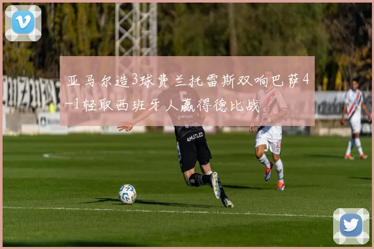亚马尔造3球费兰托雷斯双响巴萨4-1轻取西班牙人赢得德比战